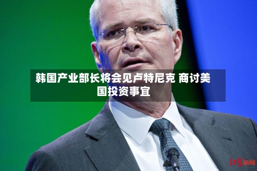 韩国产业部长将会见卢特尼克 商讨美国投资事宜