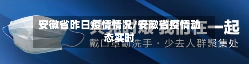 安徽省昨日疫情情况/安徽省疫情动态实时