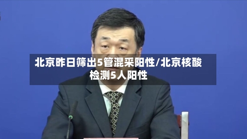 北京昨日筛出5管混采阳性/北京核酸检测5人阳性