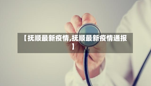 【抚顺最新疫情,抚顺最新疫情通报】