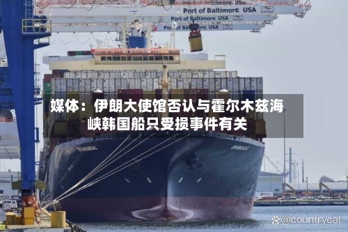 媒体：伊朗大使馆否认与霍尔木兹海峡韩国船只受损事件有关