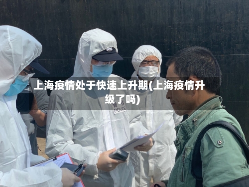 上海疫情处于快速上升期(上海疫情升级了吗)