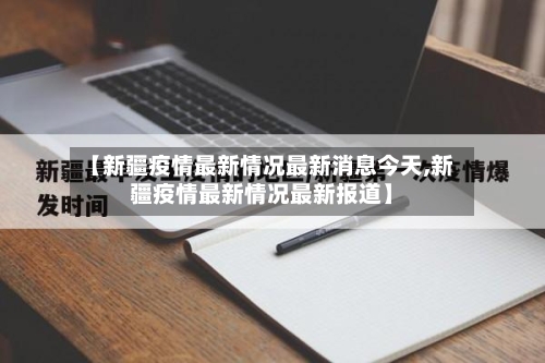 【新疆疫情最新情况最新消息今天,新疆疫情最新情况最新报道】