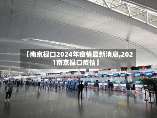 【南京禄口2024年疫情最新消息,2021南京禄口疫情】
