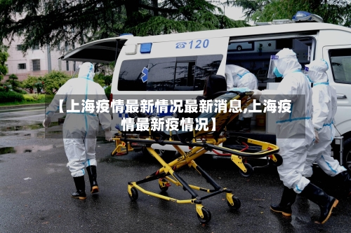 【上海疫情最新情况最新消息,上海疫情最新疫情况】