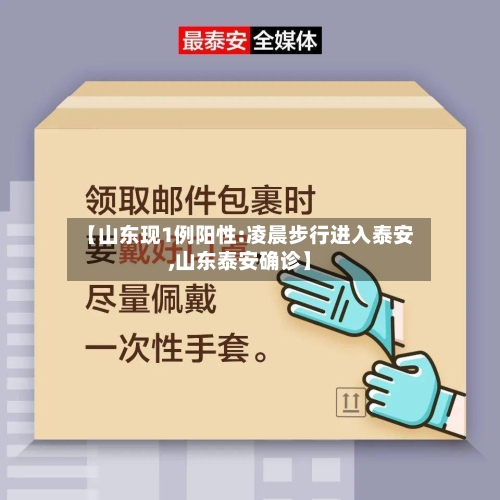 【山东现1例阳性:凌晨步行进入泰安,山东泰安确诊】