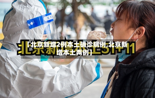 【北京新增2例本土确诊病例,北京新增本土两例】