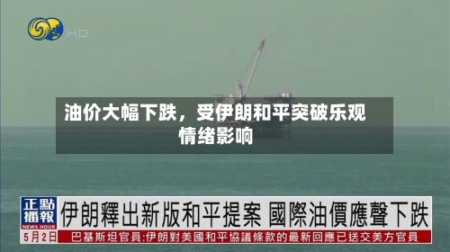 油价大幅下跌，受伊朗和平突破乐观情绪影响