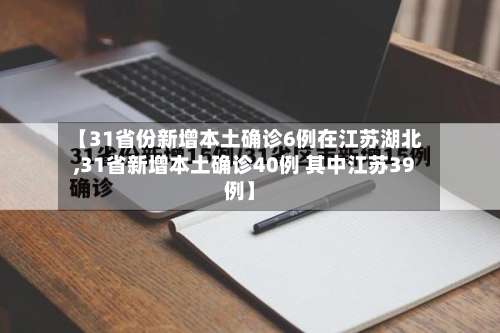 【31省份新增本土确诊6例在江苏湖北,31省新增本土确诊40例 其中江苏39例】