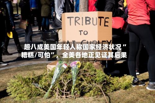 超八成美国年轻人称国家经济状况“糟糕/可怕”，全美各地正见证其后果