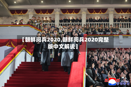 【朝鲜阅兵2020,朝鲜阅兵2020完整版中文解说】