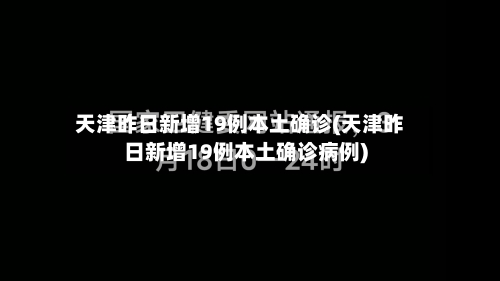 天津昨日新增19例本土确诊(天津昨日新增19例本土确诊病例)
