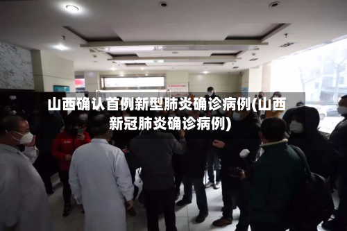 山西确认首例新型肺炎确诊病例(山西新冠肺炎确诊病例)