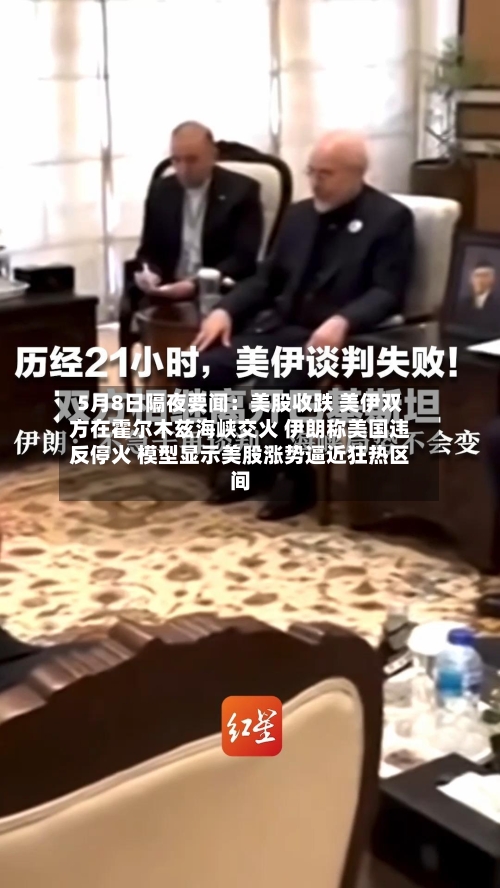 5月8日隔夜要闻：美股收跌 美伊双方在霍尔木兹海峡交火 伊朗称美国违反停火 模型显示美股涨势逼近狂热区间