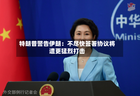 特朗普警告伊朗：不尽快签署协议将遭更猛烈打击