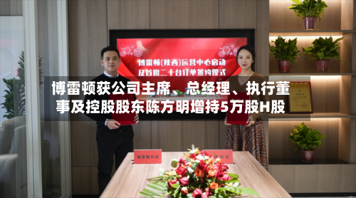 博雷顿获公司主席、总经理、执行董事及控股股东陈方明增持5万股H股