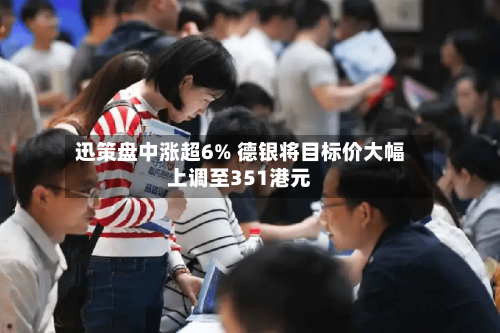 迅策盘中涨超6% 德银将目标价大幅上调至351港元