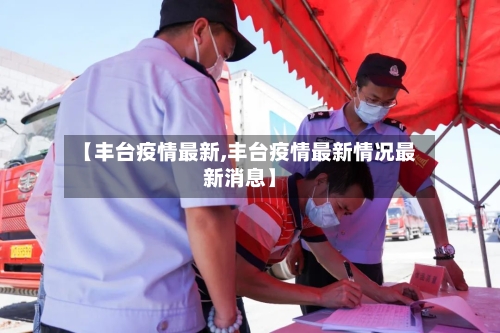 【丰台疫情最新,丰台疫情最新情况最新消息】