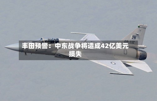 丰田预警：中东战争将造成42亿美元损失