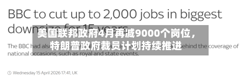 美国联邦政府4月再减9000个岗位，特朗普政府裁员计划持续推进