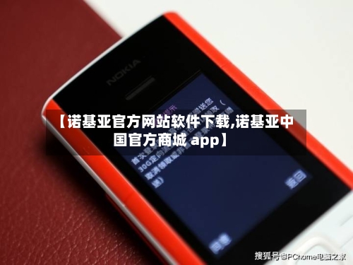 【诺基亚官方网站软件下载,诺基亚中国官方商城 app】