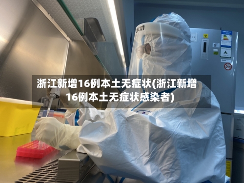 浙江新增16例本土无症状(浙江新增16例本土无症状感染者)