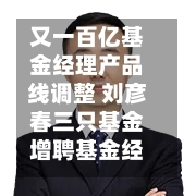 又一百亿基金经理产品线调整 刘彦春三只基金增聘基金经理