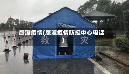 鹰潭疫情(鹰潭疫情防控中心电话)