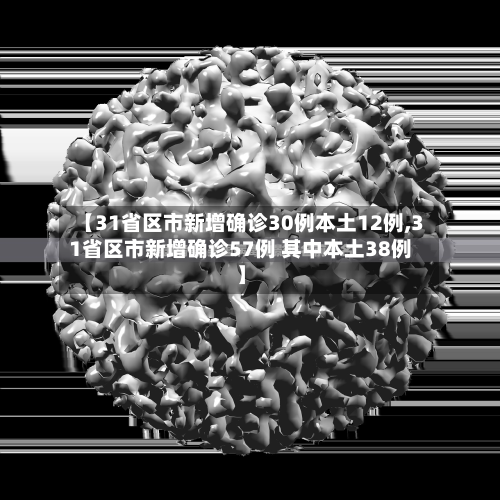 【31省区市新增确诊30例本土12例,31省区市新增确诊57例 其中本土38例】