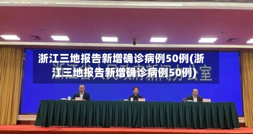 浙江三地报告新增确诊病例50例(浙江三地报告新增确诊病例50例)