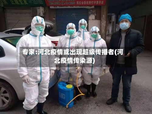 专家:河北疫情或出现超级传播者(河北疫情传染源)