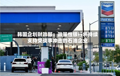 韩国企划财政部：政策性银行将持续支持受战事冲击的石油企业