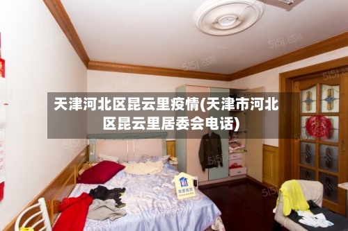 天津河北区昆云里疫情(天津市河北区昆云里居委会电话)