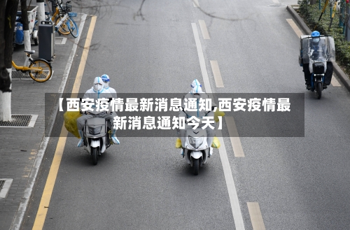 【西安疫情最新消息通知,西安疫情最新消息通知今天】