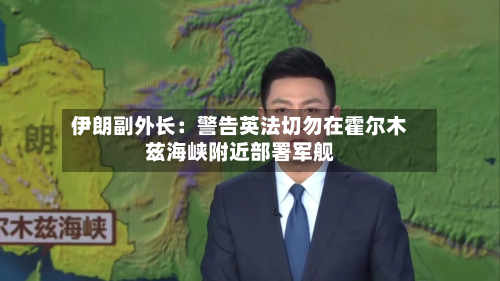 伊朗副外长：警告英法切勿在霍尔木兹海峡附近部署军舰