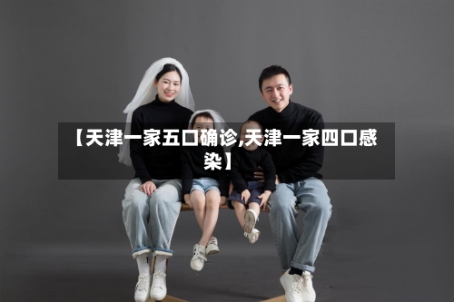 【天津一家五口确诊,天津一家四口感染】