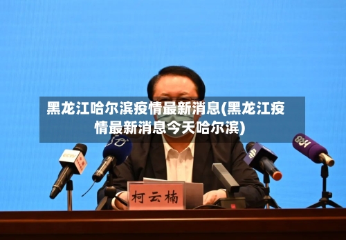 黑龙江哈尔滨疫情最新消息(黑龙江疫情最新消息今天哈尔滨)