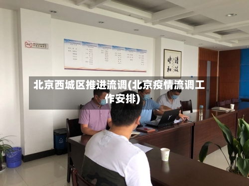 北京西城区推进流调(北京疫情流调工作安排)