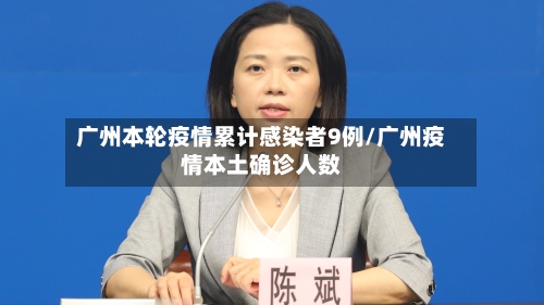 广州本轮疫情累计感染者9例/广州疫情本土确诊人数
