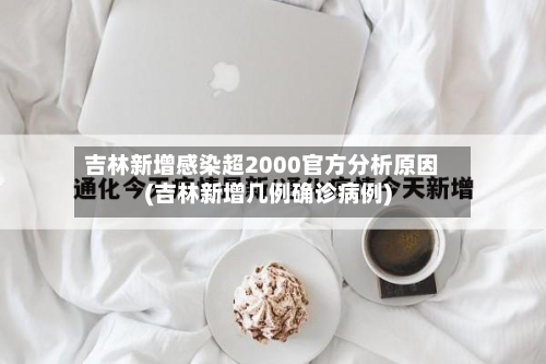 吉林新增感染超2000官方分析原因(吉林新增几例确诊病例)