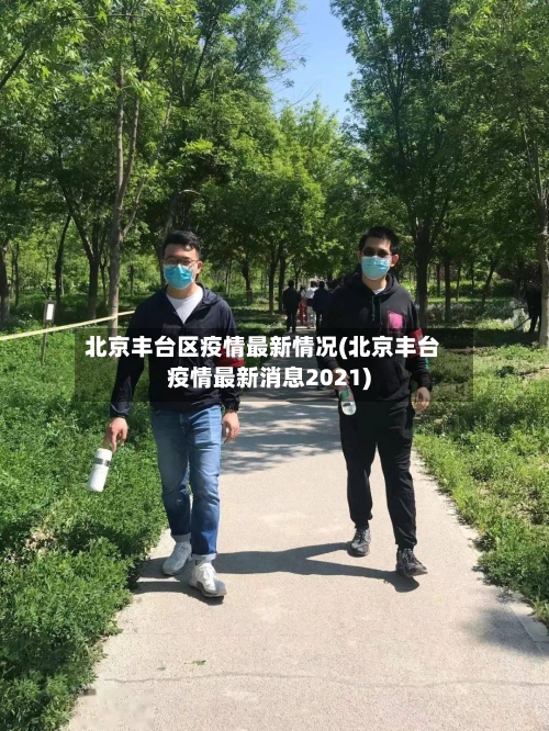 北京丰台区疫情最新情况(北京丰台疫情最新消息2021)