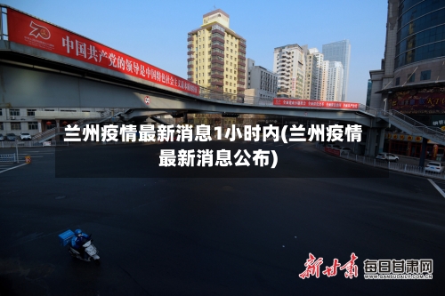 兰州疫情最新消息1小时内(兰州疫情最新消息公布)
