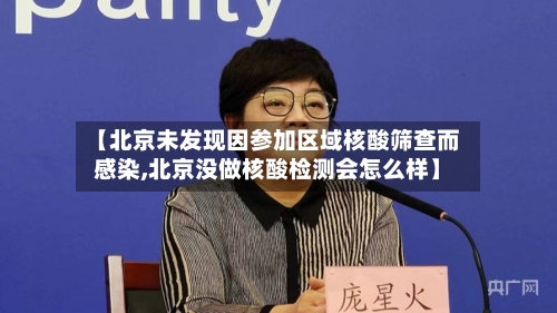 【北京未发现因参加区域核酸筛查而感染,北京没做核酸检测会怎么样】