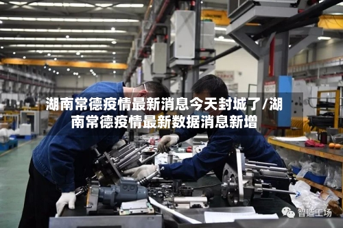 湖南常德疫情最新消息今天封城了/湖南常德疫情最新数据消息新增
