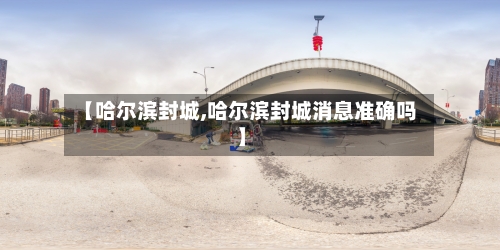 【哈尔滨封城,哈尔滨封城消息准确吗】