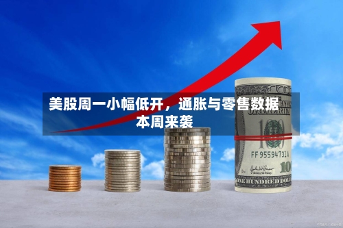 美股周一小幅低开，通胀与零售数据本周来袭