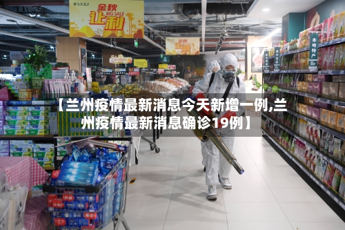 【兰州疫情最新消息今天新增一例,兰州疫情最新消息确诊19例】