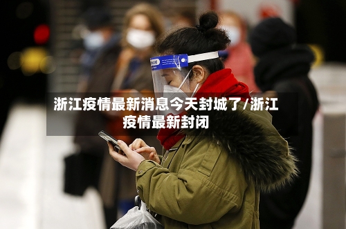 浙江疫情最新消息今天封城了/浙江疫情最新封闭
