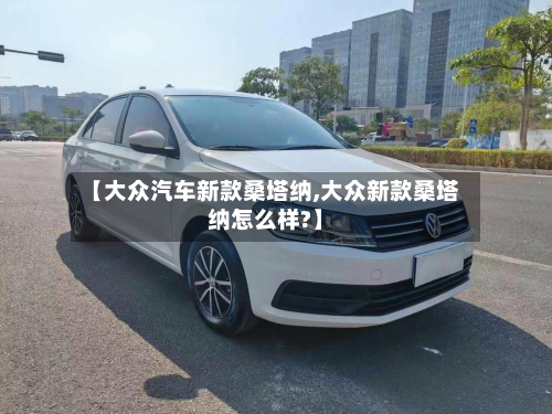 【大众汽车新款桑塔纳,大众新款桑塔纳怎么样?】