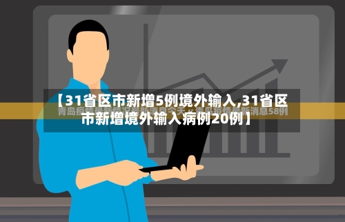 【31省区市新增5例境外输入,31省区市新增境外输入病例20例】